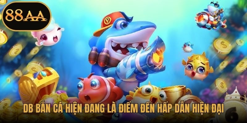 DB Bắn Cá hiện đang là điểm đến hấp dẫn hiện đại